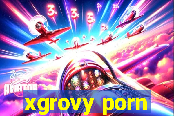 xgrovy porn